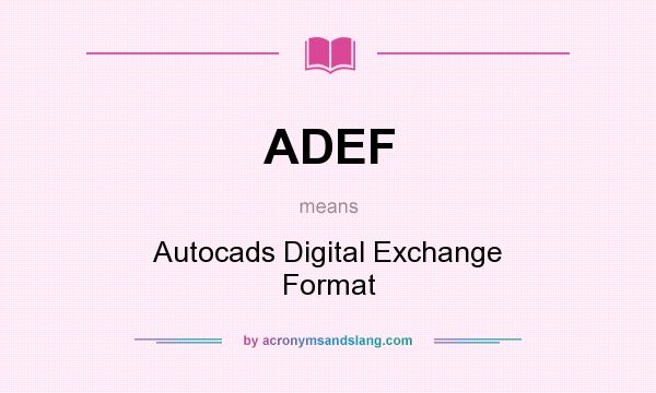 What does ADEF mean? It stands for Autocads Digital Exchange Format