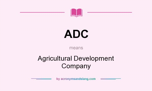 What does ADC mean? It stands for Agricultural Development Company