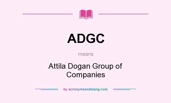 What does ADGC mean? It stands for Attila Dogan Group of Companies