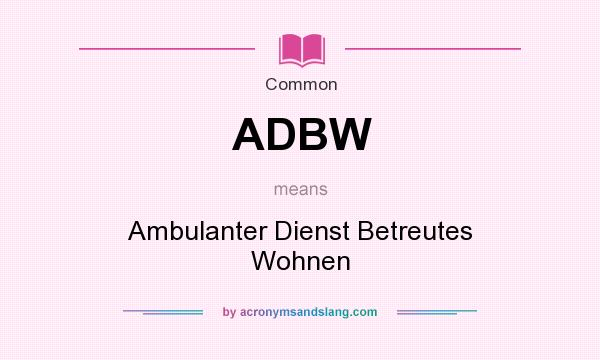 What does ADBW mean? It stands for Ambulanter Dienst Betreutes Wohnen