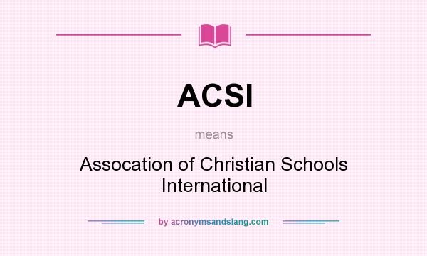 What does ACSI mean? It stands for Assocation of Christian Schools International