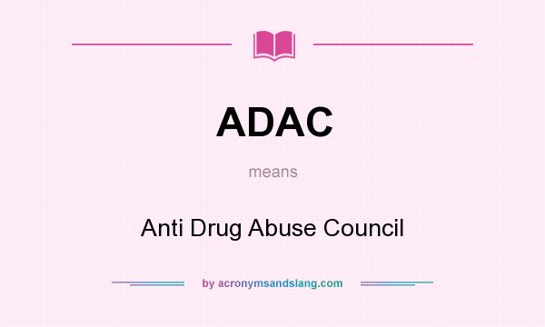 What does ADAC mean? It stands for Anti Drug Abuse Council