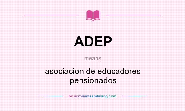 What does ADEP mean? It stands for asociacion de educadores pensionados