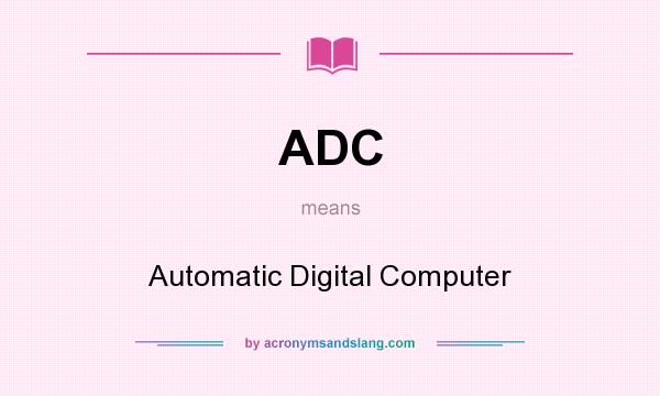 What does ADC mean? It stands for Automatic Digital Computer