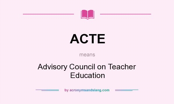 What does ACTE mean? It stands for Advisory Council on Teacher Education