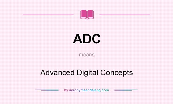 What does ADC mean? It stands for Advanced Digital Concepts