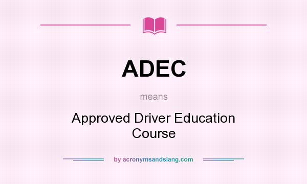 What does ADEC mean? It stands for Approved Driver Education Course
