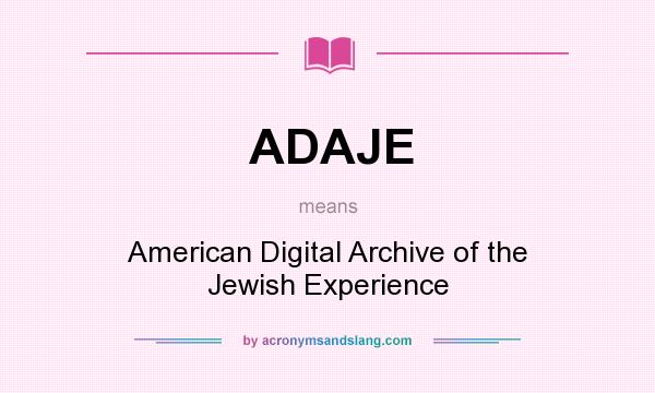 What does ADAJE mean? It stands for American Digital Archive of the Jewish Experience