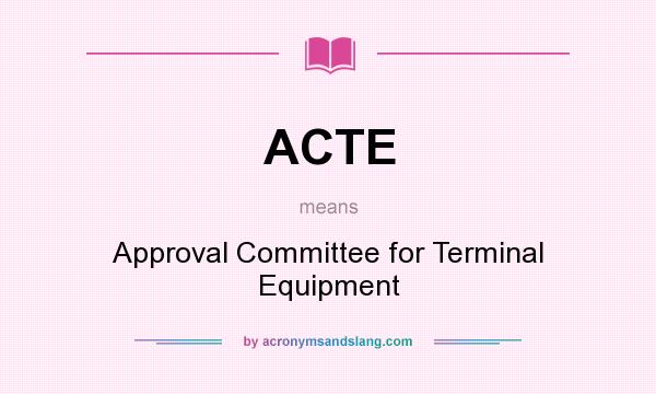 What does ACTE mean? It stands for Approval Committee for Terminal Equipment
