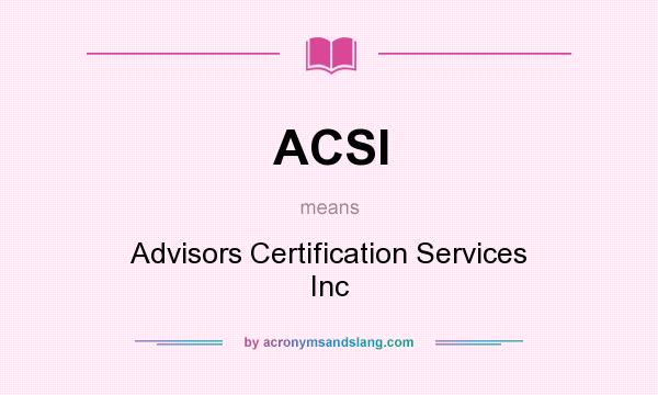 What does ACSI mean? It stands for Advisors Certification Services Inc