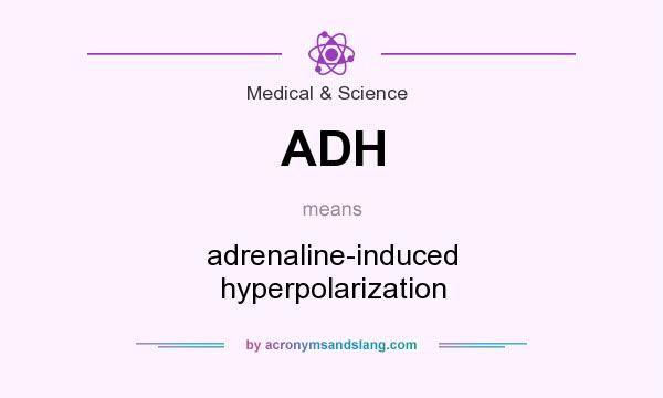 What does ADH mean? It stands for adrenaline-induced hyperpolarization