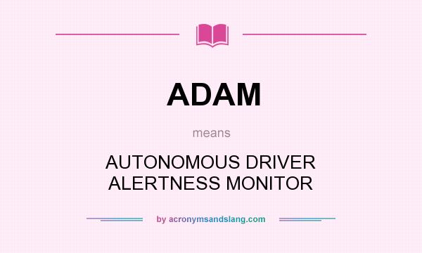What does ADAM mean? It stands for AUTONOMOUS DRIVER ALERTNESS MONITOR