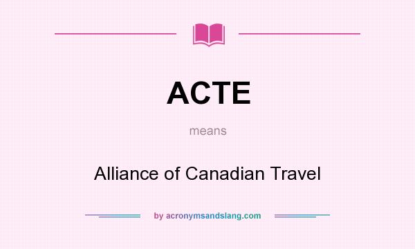What does ACTE mean? It stands for Alliance of Canadian Travel