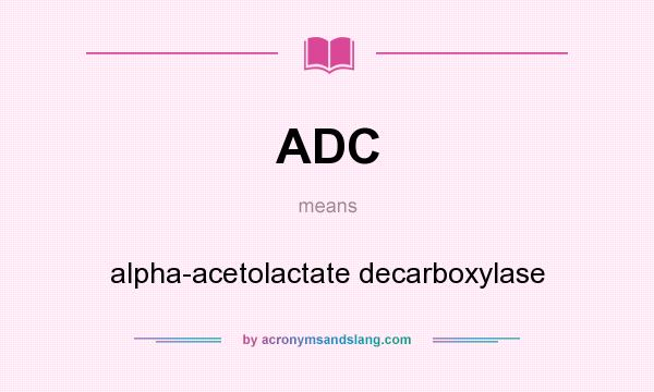 What does ADC mean? It stands for alpha-acetolactate decarboxylase