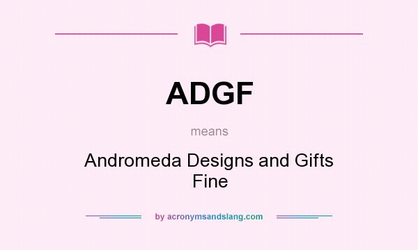 What does ADGF mean? It stands for Andromeda Designs and Gifts Fine