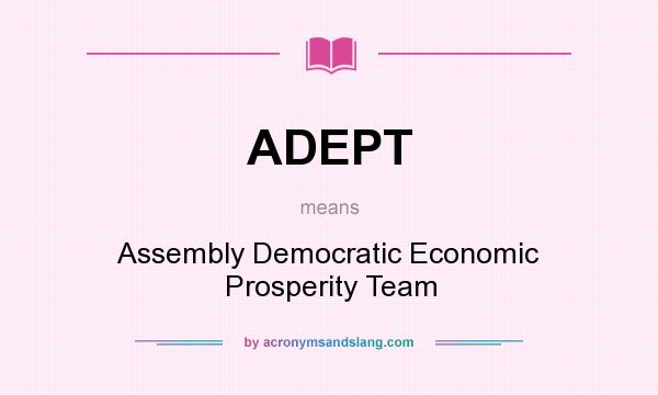 What does ADEPT mean? It stands for Assembly Democratic Economic Prosperity Team