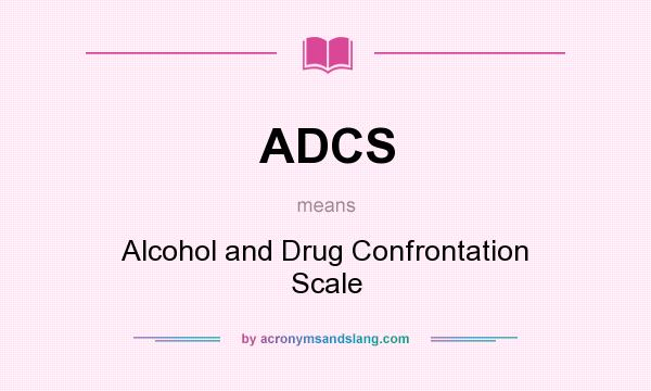 What does ADCS mean? It stands for Alcohol and Drug Confrontation Scale
