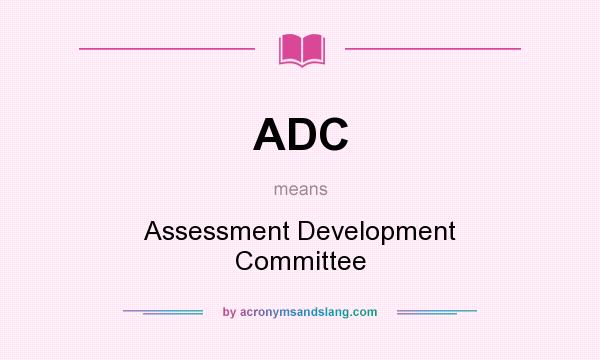 What does ADC mean? It stands for Assessment Development Committee