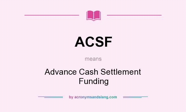 What does ACSF mean? It stands for Advance Cash Settlement Funding