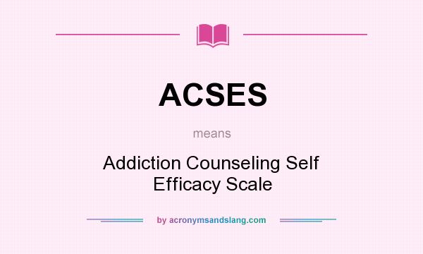 What does ACSES mean? It stands for Addiction Counseling Self Efficacy Scale