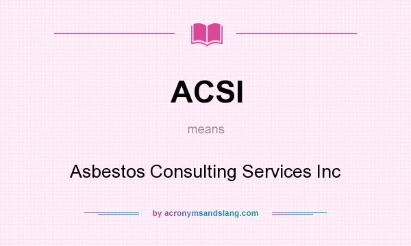 What does ACSI mean? It stands for Asbestos Consulting Services Inc