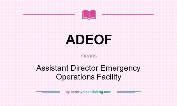 What does ADEOF mean? It stands for Assistant Director Emergency Operations Facility