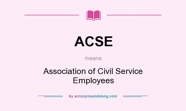 What does ACSE mean? It stands for Association of Civil Service Employees