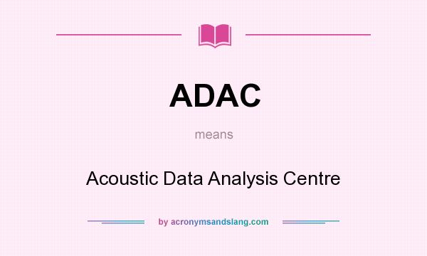 What does ADAC mean? It stands for Acoustic Data Analysis Centre
