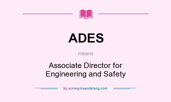 What does ADES mean? It stands for Associate Director for Engineering and Safety