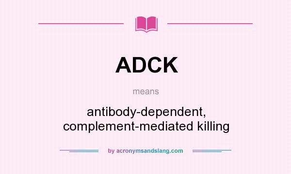 What does ADCK mean? It stands for antibody-dependent, complement-mediated killing