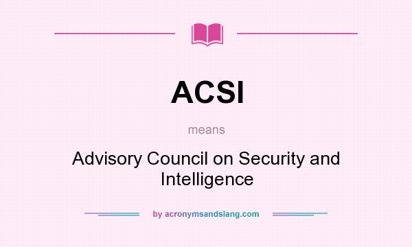 What does ACSI mean? It stands for Advisory Council on Security and Intelligence