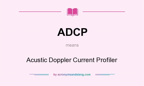 What does ADCP mean? It stands for Acustic Doppler Current Profiler