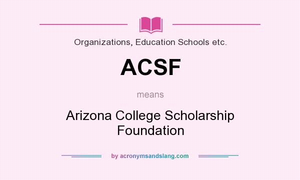 What does ACSF mean? It stands for Arizona College Scholarship Foundation