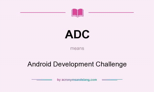 What does ADC mean? It stands for Android Development Challenge