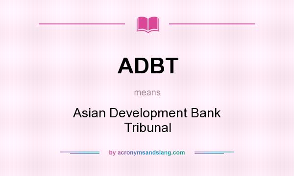 What does ADBT mean? It stands for Asian Development Bank Tribunal