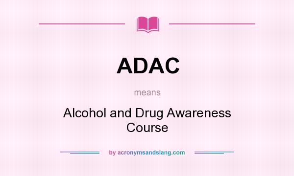 What does ADAC mean? It stands for Alcohol and Drug Awareness Course