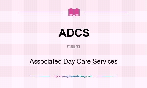 What does ADCS mean? It stands for Associated Day Care Services