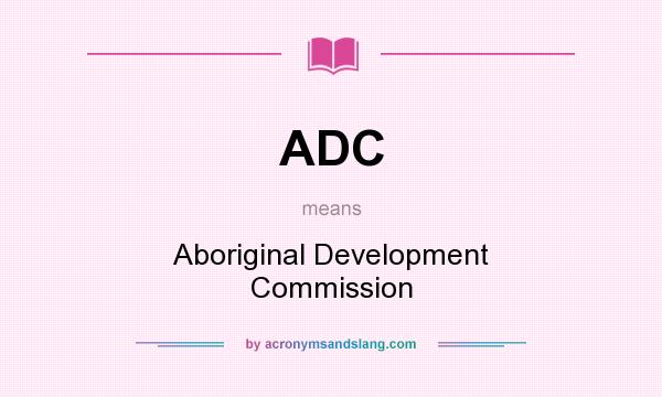 What does ADC mean? It stands for Aboriginal Development Commission