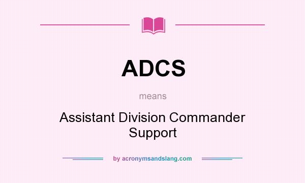 What does ADCS mean? It stands for Assistant Division Commander Support