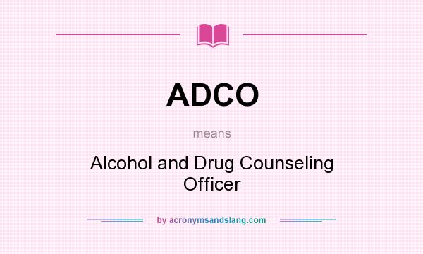 What does ADCO mean? It stands for Alcohol and Drug Counseling Officer