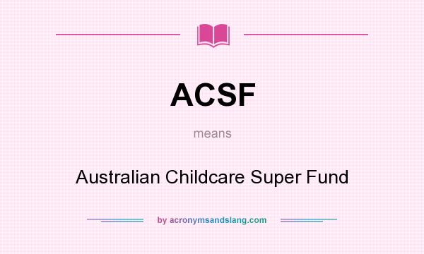 What does ACSF mean? It stands for Australian Childcare Super Fund