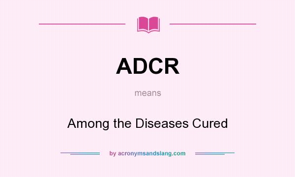 What does ADCR mean? It stands for Among the Diseases Cured