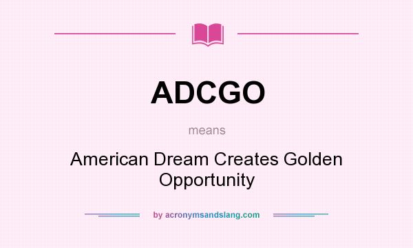 What does ADCGO mean? It stands for American Dream Creates Golden Opportunity