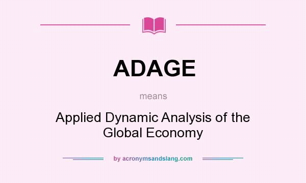 What does ADAGE mean? It stands for Applied Dynamic Analysis of the Global Economy