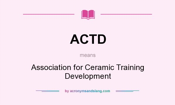 What does ACTD mean? It stands for Association for Ceramic Training Development
