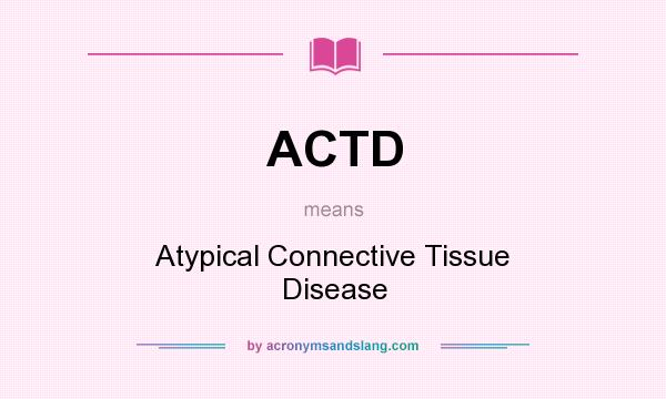 What does ACTD mean? It stands for Atypical Connective Tissue Disease