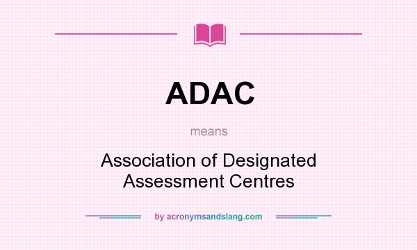 What does ADAC mean? It stands for Association of Designated Assessment Centres