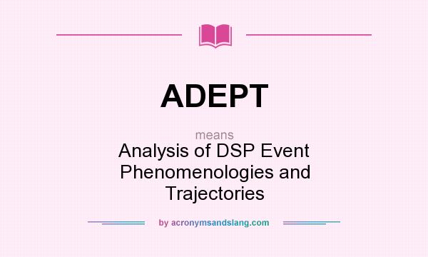What does ADEPT mean? It stands for Analysis of DSP Event Phenomenologies and Trajectories