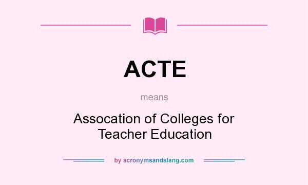 What does ACTE mean? It stands for Assocation of Colleges for Teacher Education