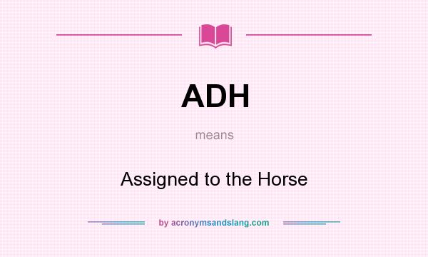 What does ADH mean? It stands for Assigned to the Horse